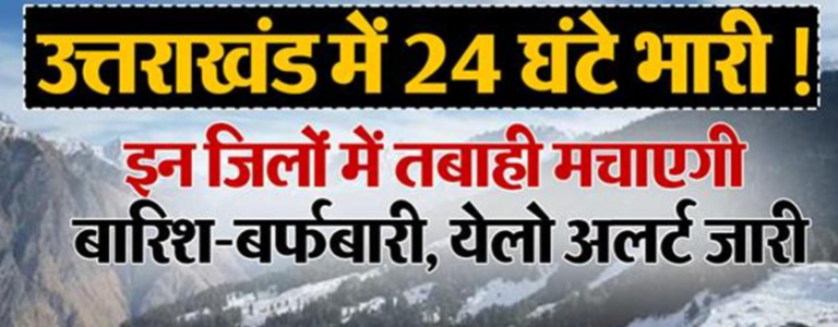 उत्तराखंड में 24 घंटे भारी ! इन जिलों में तबाही