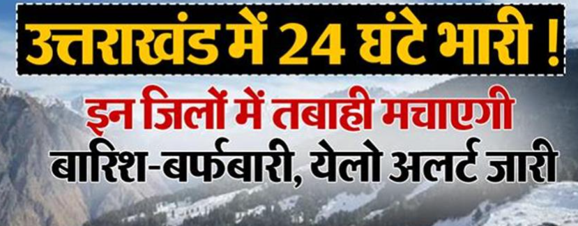 उत्तराखंड में 24 घंटे भारी ! इन जिलों में तबाही
